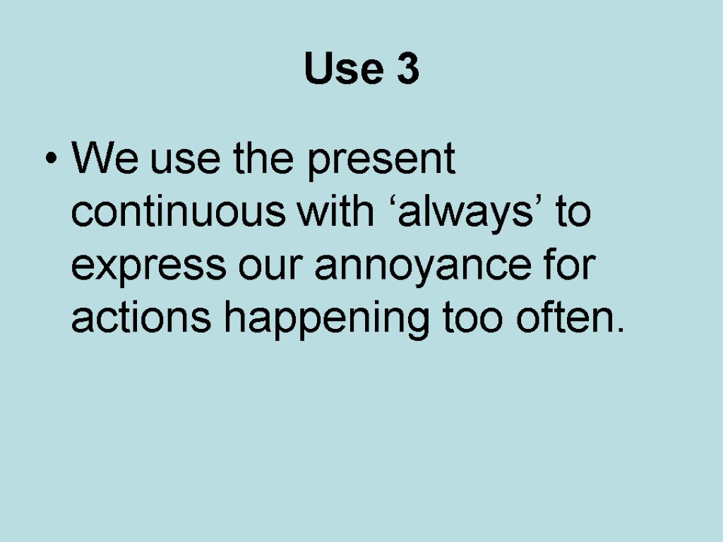 Use 3 We use the present continuous with ‘always’ to express our annoyance for